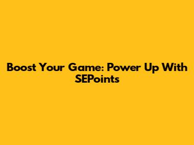 Boost Your Game: Power Up With SEPoints