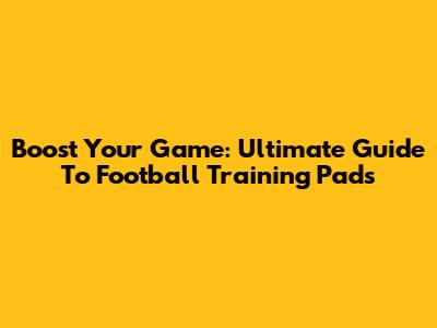 Boost Your Game: Ultimate Guide To Football Training Pads