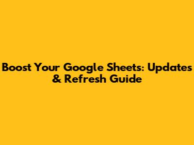 Boost Your Google Sheets: Updates & Refresh Guide