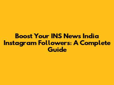 Boost Your INS News India Instagram Followers: A Complete Guide