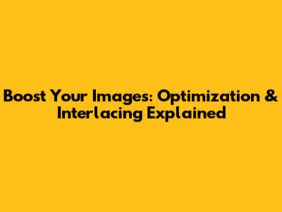 Boost Your Images: Optimization & Interlacing Explained
