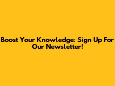 Boost Your Knowledge: Sign Up For Our Newsletter!