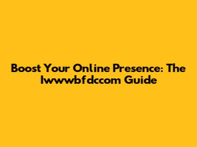 Boost Your Online Presence: The Iwwwbfdccom Guide