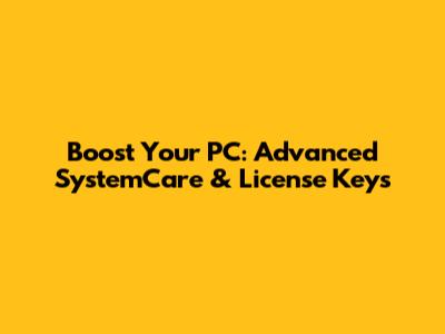 Boost Your PC: Advanced SystemCare & License Keys