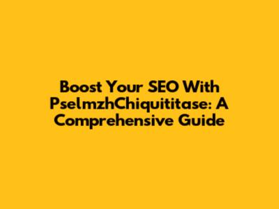 Boost Your SEO With PselmzhChiquititase: A Comprehensive Guide