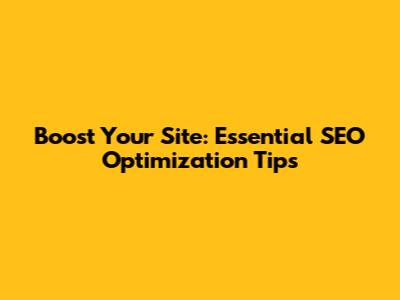 Boost Your Site: Essential SEO Optimization Tips