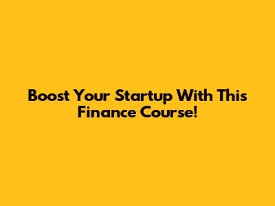 Boost Your Startup With This Finance Course!