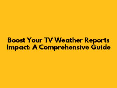 Boost Your TV Weather Report's Impact: A Comprehensive Guide