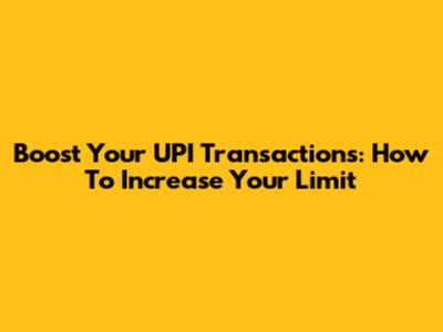 Boost Your UPI Transactions: How To Increase Your Limit