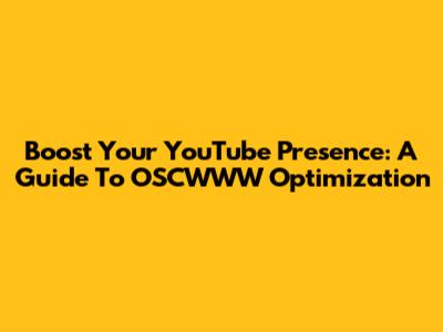 Boost Your YouTube Presence: A Guide To OSCWWW Optimization