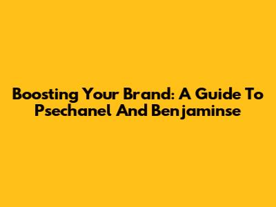Boosting Your Brand: A Guide To Psechanel And Benjaminse