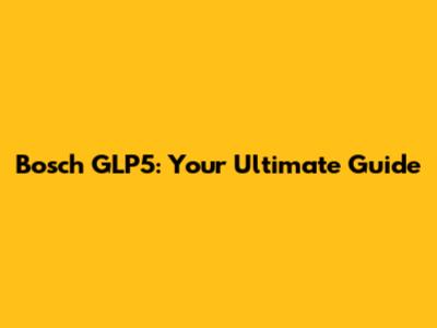 Bosch GLP5: Your Ultimate Guide