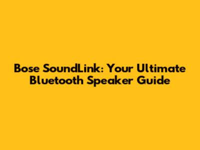 Bose SoundLink: Your Ultimate Bluetooth Speaker Guide