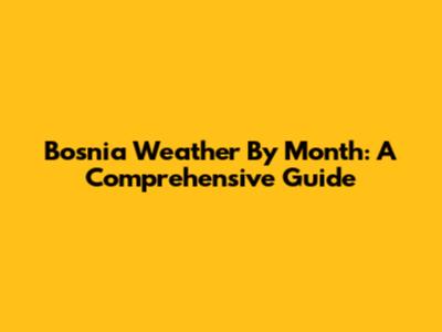 Bosnia Weather By Month: A Comprehensive Guide