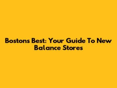 Boston's Best: Your Guide To New Balance Stores