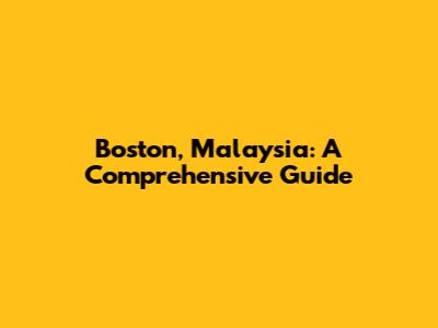Boston, Malaysia: A Comprehensive Guide