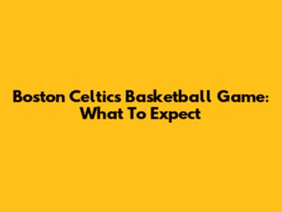 Boston Celtics Basketball Game: What To Expect