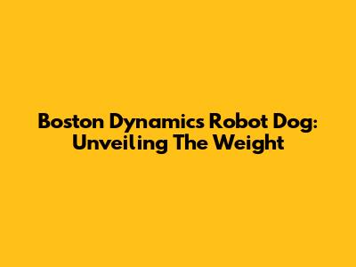 Boston Dynamics Robot Dog: Unveiling The Weight