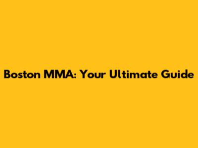 Boston MMA: Your Ultimate Guide