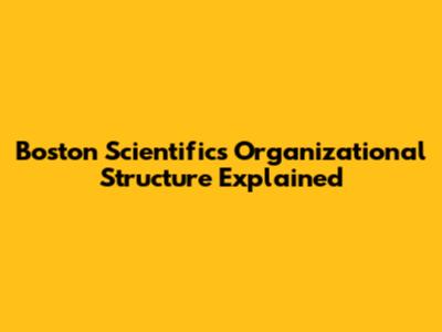 Boston Scientific's Organizational Structure Explained