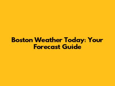 Boston Weather Today: Your Forecast Guide