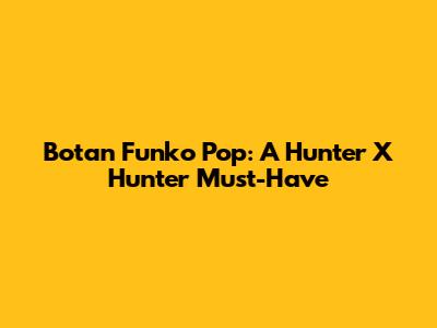 Botan Funko Pop: A Hunter X Hunter Must-Have