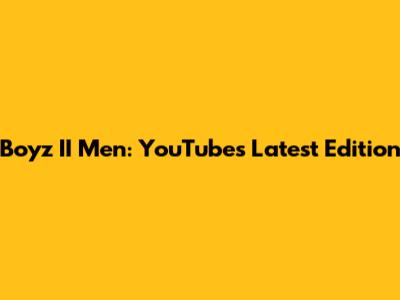 Boyz II Men: YouTube's Latest Edition
