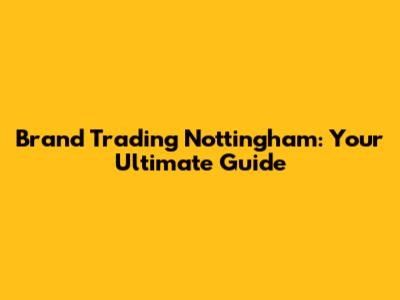 Brand Trading Nottingham: Your Ultimate Guide