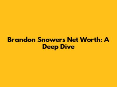 Brandon Snower's Net Worth: A Deep Dive