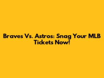 Braves Vs. Astros: Snag Your MLB Tickets Now!