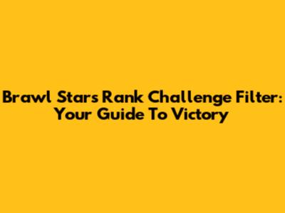 Brawl Stars Rank Challenge Filter: Your Guide To Victory