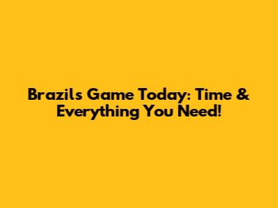 Brazil's Game Today: Time & Everything You Need!
