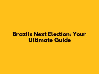 Brazil's Next Election: Your Ultimate Guide
