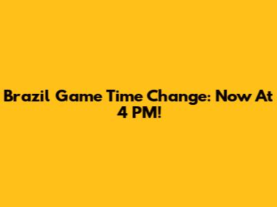 Brazil Game Time Change: Now At 4 PM!