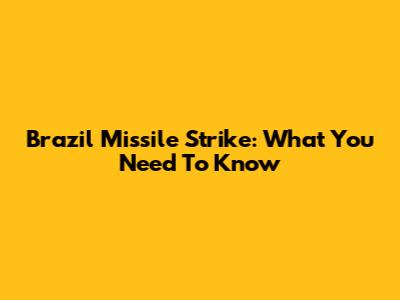 Brazil Missile Strike: What You Need To Know