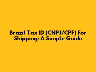 Brazil Tax ID (CNPJ/CPF) For Shipping: A Simple Guide