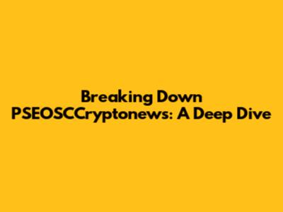 Breaking Down PSEOSCCryptonews: A Deep Dive