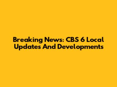Breaking News: CBS 6 Local Updates And Developments