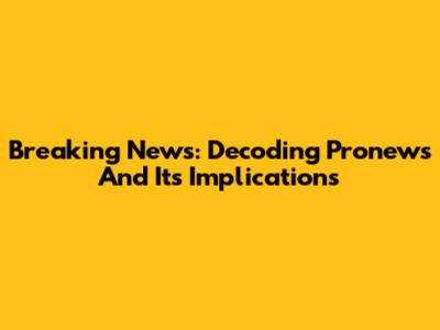 Breaking News: Decoding Pronews And Its Implications