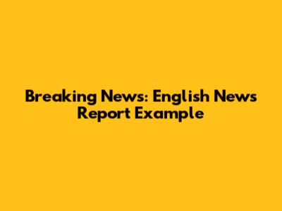 Breaking News: English News Report Example