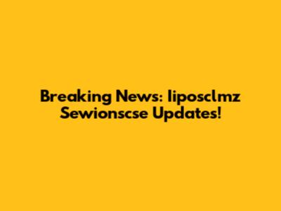 Breaking News: Iiposclmz Sewionscse Updates!
