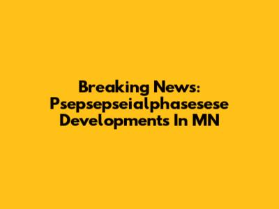 Breaking News: Psepsepseialphasesese Developments In MN