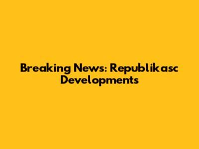 Breaking News: Republikasc Developments