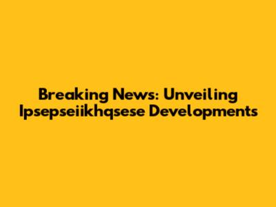 Breaking News: Unveiling Ipsepseiikhqsese Developments