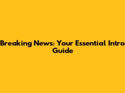 Breaking News: Your Essential Intro Guide