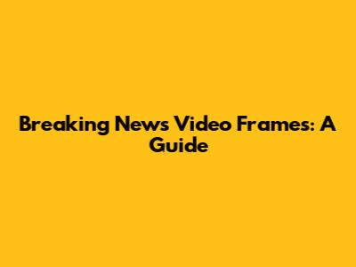 Breaking News Video Frames: A Guide