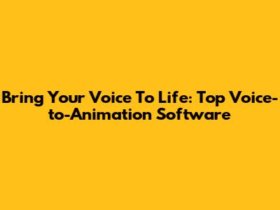 Bring Your Voice To Life: Top Voice-to-Animation Software