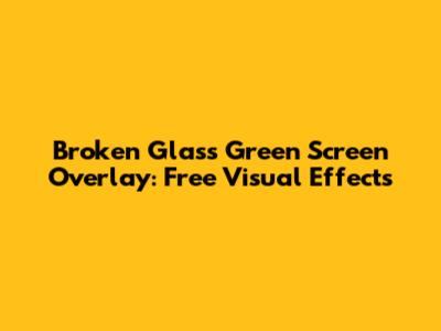 Broken Glass Green Screen Overlay: Free Visual Effects