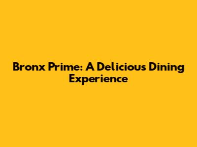 Bronx Prime: A Delicious Dining Experience
