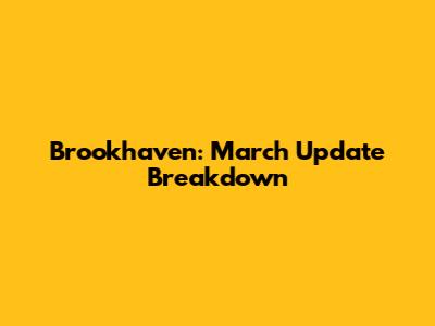 Brookhaven: March Update Breakdown